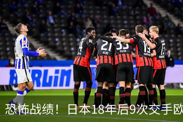 恐怖战绩！日本18年后9次交手欧洲球队8胜1平，4-1德国+1-0英格兰
